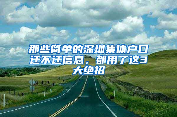 那些简单的深圳集体户口迁不迁信息，都用了这3大绝招