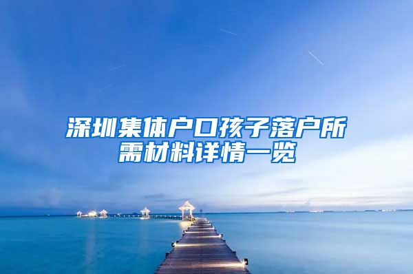 深圳集体户口孩子落户所需材料详情一览