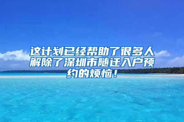 这计划已经帮助了很多人解除了深圳市随迁入户预约的烦恼！