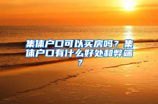 集体户口可以买房吗？集体户口有什么好处和弊端？