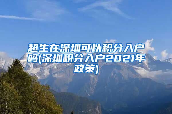 超生在深圳可以积分入户吗(深圳积分入户2021年政策)