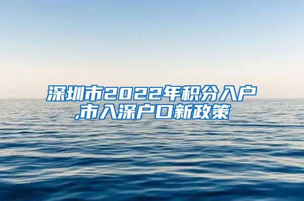 深圳市2022年积分入户,市入深户口新政策