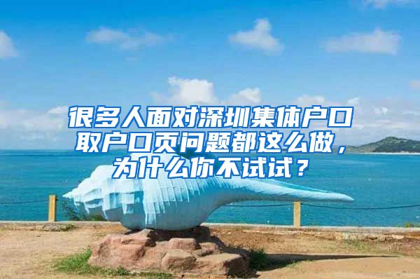 很多人面对深圳集体户口取户口页问题都这么做，为什么你不试试？