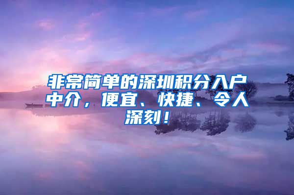 非常简单的深圳积分入户中介，便宜、快捷、令人深刻！