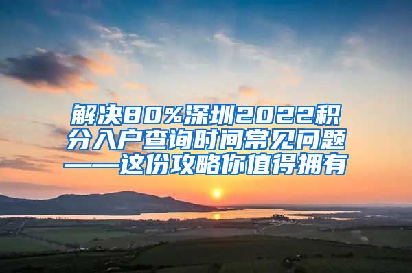 解决80%深圳2022积分入户查询时间常见问题——这份攻略你值得拥有