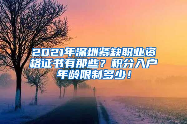 2021年深圳紧缺职业资格证书有那些？积分入户年龄限制多少！