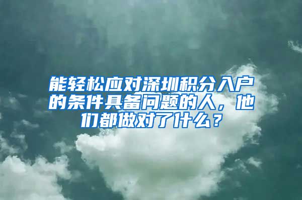 能轻松应对深圳积分入户的条件具备问题的人，他们都做对了什么？