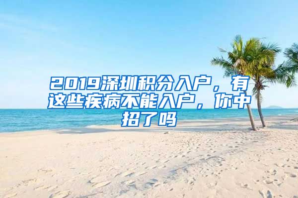 2019深圳积分入户，有这些疾病不能入户，你中招了吗