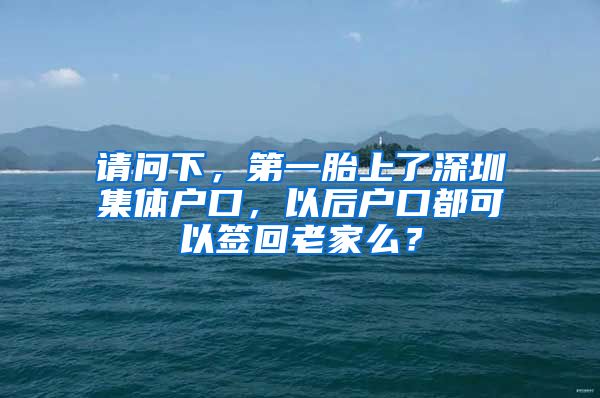 请问下，第一胎上了深圳集体户口，以后户口都可以签回老家么？