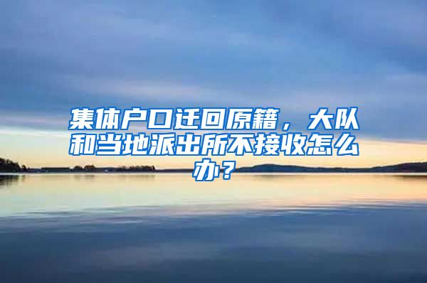 集体户口迁回原籍，大队和当地派出所不接收怎么办？