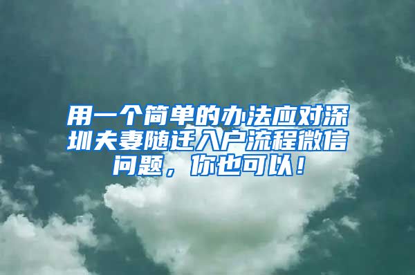 用一个简单的办法应对深圳夫妻随迁入户流程微信问题，你也可以！