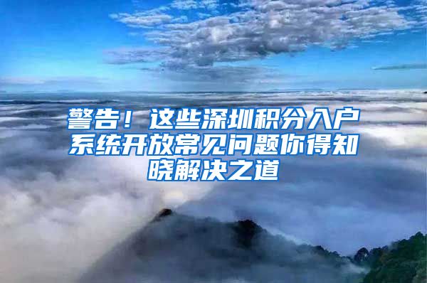 警告！这些深圳积分入户系统开放常见问题你得知晓解决之道