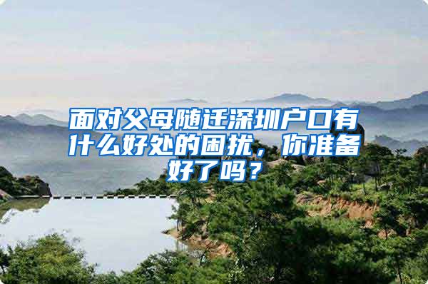 面对父母随迁深圳户口有什么好处的困扰，你准备好了吗？