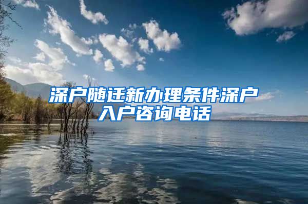 深户随迁新办理条件深户入户咨询电话