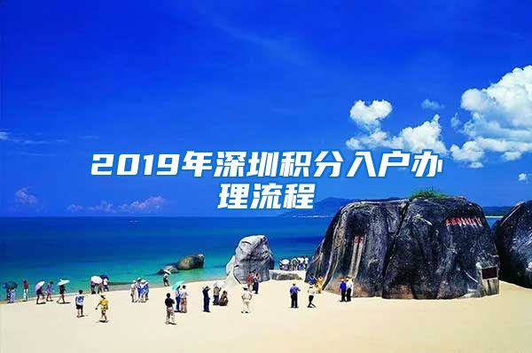 2019年深圳积分入户办理流程