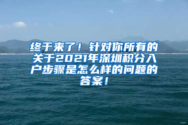 终于来了！针对你所有的关于2021年深圳积分入户步骤是怎么样的问题的答案！