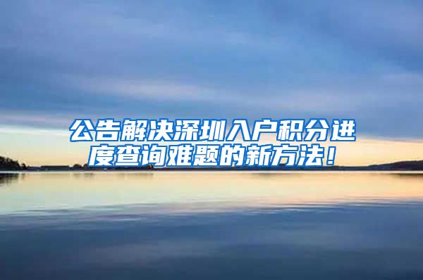 公告解决深圳入户积分进度查询难题的新方法！