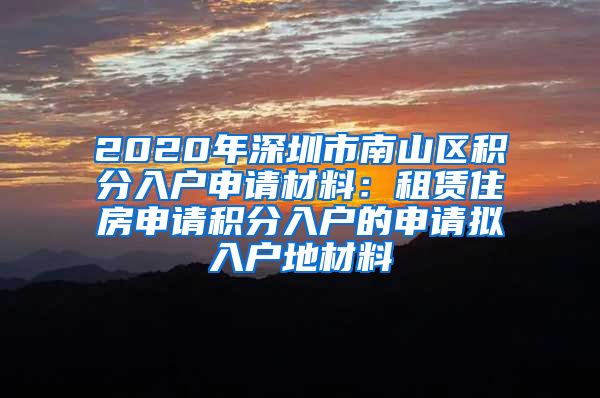 2020年深圳市南山区积分入户申请材料：租赁住房申请积分入户的申请拟入户地材料