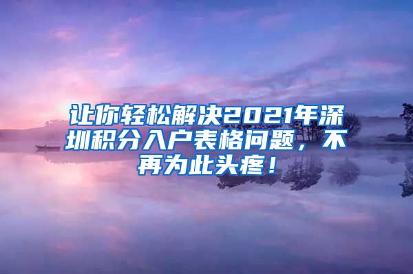 让你轻松解决2021年深圳积分入户表格问题，不再为此头疼！