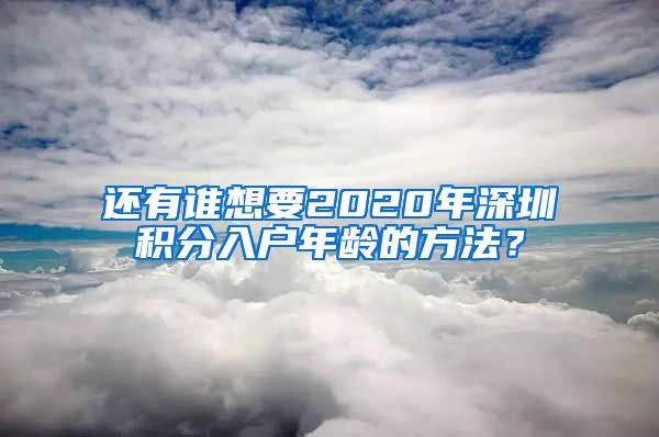 还有谁想要2020年深圳积分入户年龄的方法？