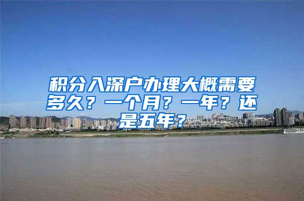 积分入深户办理大概需要多久？一个月？一年？还是五年？