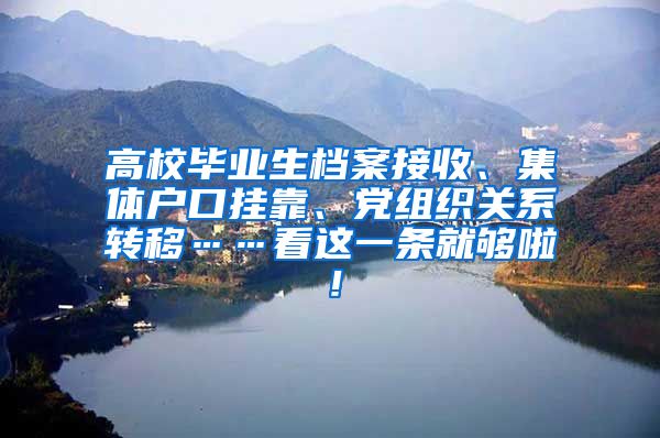 高校毕业生档案接收、集体户口挂靠、党组织关系转移……看这一条就够啦！