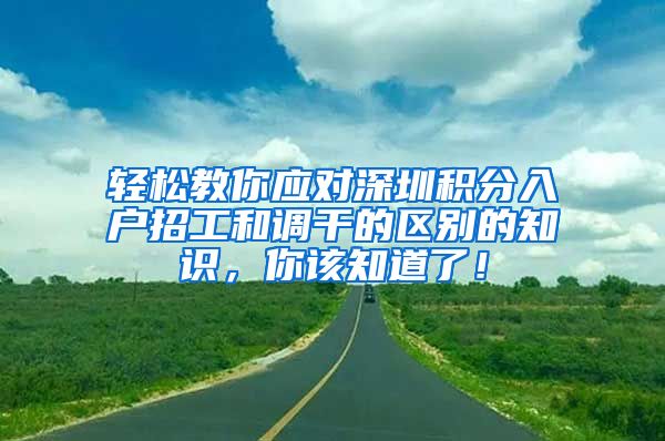 轻松教你应对深圳积分入户招工和调干的区别的知识，你该知道了！