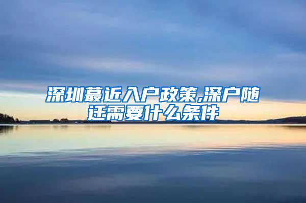 深圳蕞近入户政策,深户随迁需要什么条件