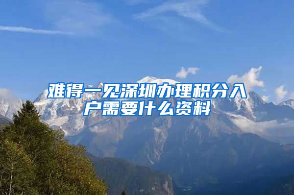 难得一见深圳办理积分入户需要什么资料