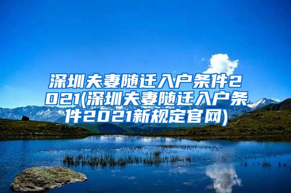 深圳夫妻随迁入户条件2021(深圳夫妻随迁入户条件2021新规定官网)