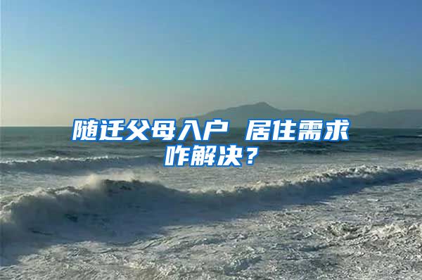 随迁父母入户 居住需求咋解决？