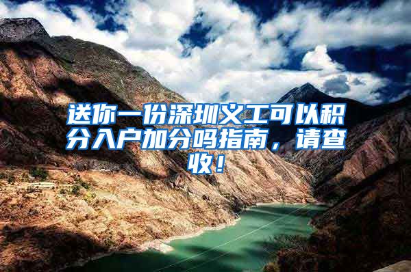 送你一份深圳义工可以积分入户加分吗指南，请查收！