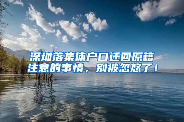 深圳落集体户口迁回原籍注意的事情，别被忽悠了！