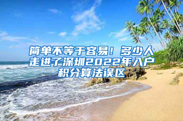 简单不等于容易！多少人走进了深圳2022年入户积分算法误区