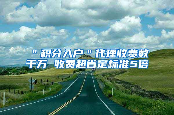 ＂积分入户＂代理收费数千万 收费超省定标准5倍