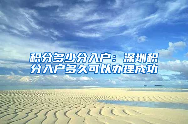 积分多少分入户：深圳积分入户多久可以办理成功