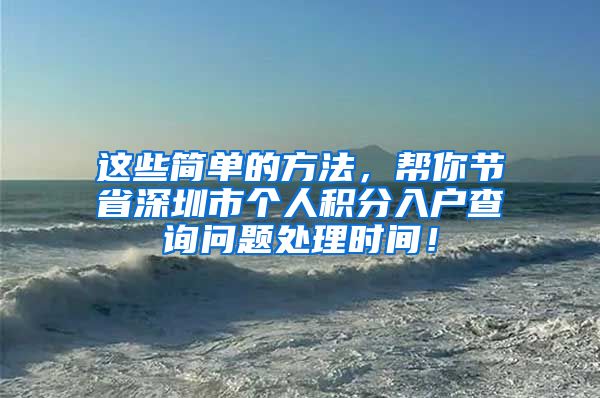 这些简单的方法，帮你节省深圳市个人积分入户查询问题处理时间！