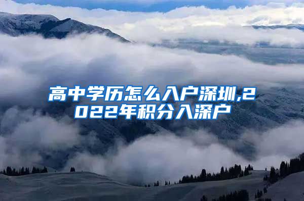 高中学历怎么入户深圳,2022年积分入深户