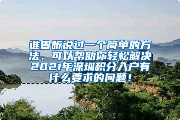 谁曾听说过一个简单的方法，可以帮助你轻松解决2021年深圳积分入户有什么要求的问题！