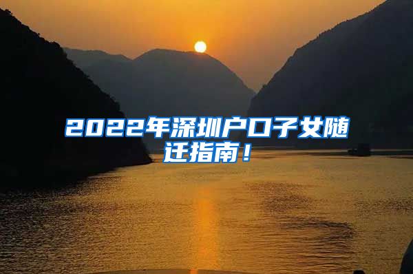 2022年深圳户口子女随迁指南！