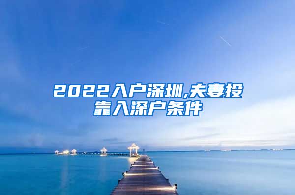 2022入户深圳,夫妻投靠入深户条件