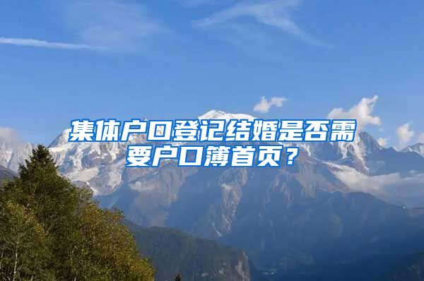 集体户口登记结婚是否需要户口簿首页？