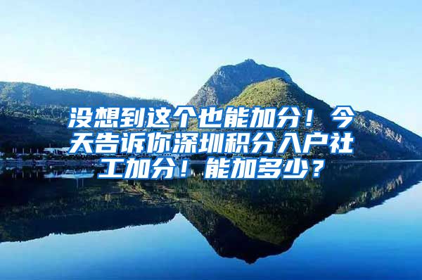 没想到这个也能加分！今天告诉你深圳积分入户社工加分！能加多少？