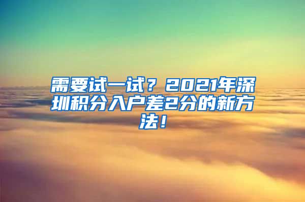 需要试一试？2021年深圳积分入户差2分的新方法！