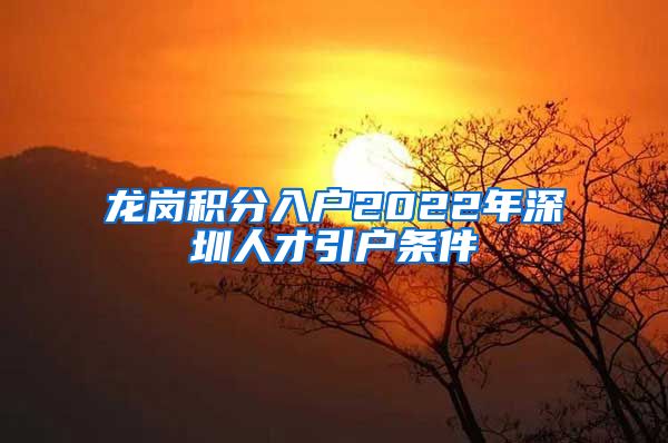 龙岗积分入户2022年深圳人才引户条件