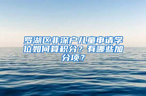 罗湖区非深户儿童申请学位如何算积分？有哪些加分项？