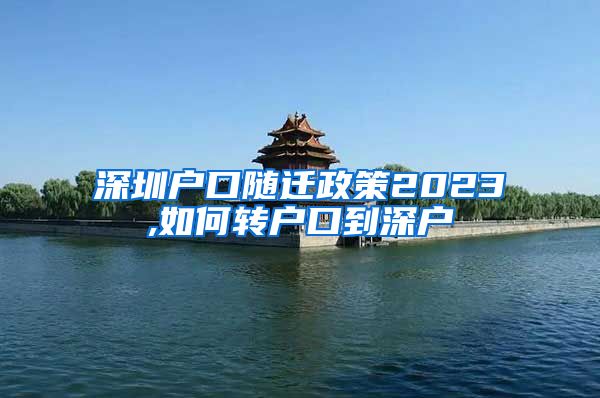 深圳户口随迁政策2023,如何转户口到深户