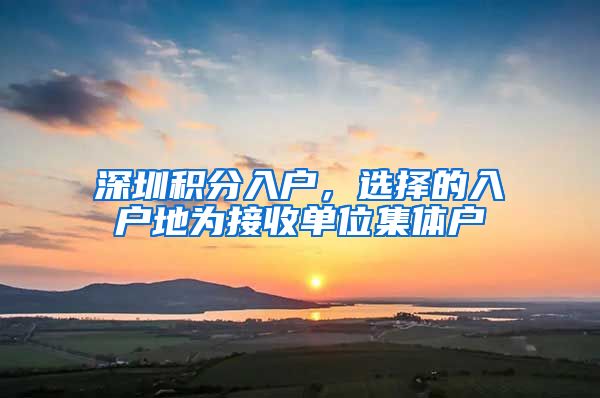 深圳积分入户，选择的入户地为接收单位集体户