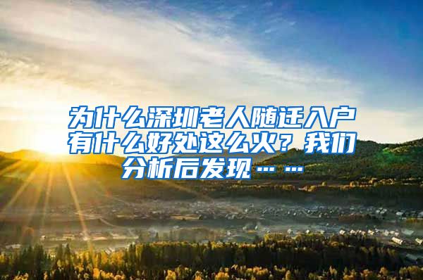 为什么深圳老人随迁入户有什么好处这么火？我们分析后发现……