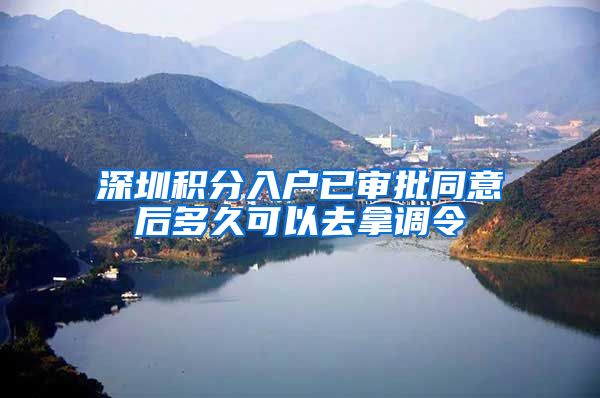 深圳积分入户已审批同意后多久可以去拿调令